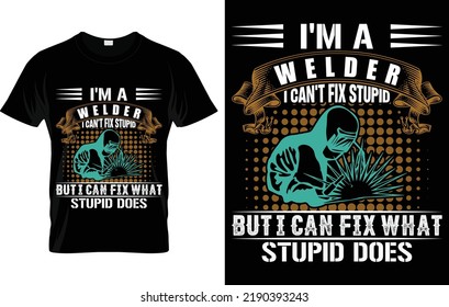 I'm A Welder I Can't Fix Stupid But I Can Fix What Stupid Does