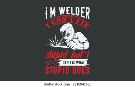 I'm welder I can't fix stupid but I can fix what stupid does  - Welding t-shirt design, Handmade calligraphy vector illustration, template, mog, banner, poster, Hand has written vector, EPS 10.