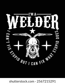 I'M A WELDER I CAN'T FIX STUPIX BUT I CAN FIX WHAT STUPID DOES TSHIRT DESIGN