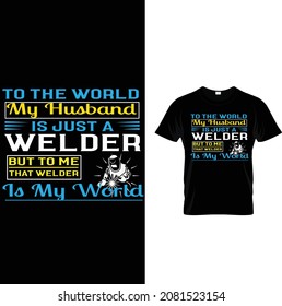 welder custom t-shirt design.to the world my husband is just a welder but to me that welder is my world.