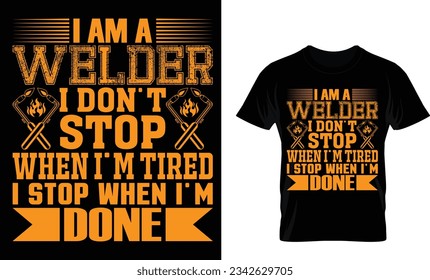 i am a welder i don`t stop
when i`m tired i stop when i`m done