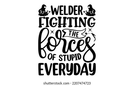 welder fighting the forces of stupid everyday - welder t shirt design and svg Files,  Welder Typography Design, welder funny quote, can you download this Design, EPS 10