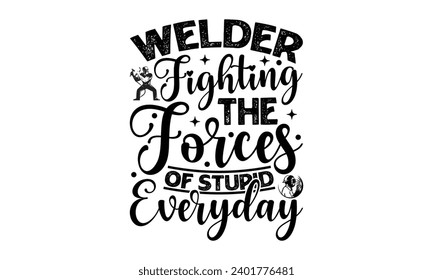 Welder Fighting The Forces Of Stupid Everyday- Welder t- shirt design, Handmade calligraphy vector illustration for Cutting Machine, Silhouette Cameo, Cricut, greeting card template with typography te