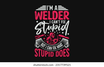 I’m A Welder I Can’t Fix Stupid but I Can Fix What Stupid Does - Welder SVG Design, Hand Drawn Vintage Hand Lettering, and Calligraphy Graphic Design Typography Element.