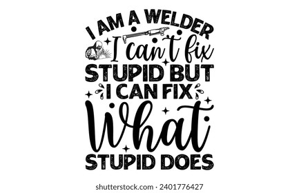 I Am A Welder I Can’t Fix Stupid But I Can Fix What Stupid Does- Welder t- shirt design, Handmade calligraphy vector illustration for Cutting Machine, Silhouette Cameo, Cricut, greeting card template 