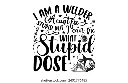 I Am A Welder A Can’t Fix Stupid But I Can Fix What Stupid Dose- Welder t- shirt design, Handmade calligraphy vector illustration for Cutting Machine, Silhouette Cameo, Cricut, greeting card template 