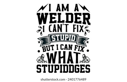 I Am A Welder I Can’t Fix Stupid But I Can Fix What Stupiddges- Welder t- shirt design, Handmade calligraphy vector illustration for Cutting Machine, Silhouette Cameo, Cricut, greeting card template w