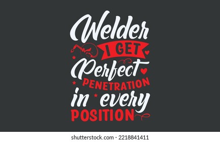 Welder I get perfect penetration in every position - Welding t-shirt design, Handmade calligraphy vector illustration, template, mog, banner, poster, Hand has written vector, EPS 10.