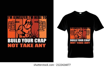 I'M A WELDER I'M HERE TO BUILD YOUR CRAP NOT TAKE ANY...
