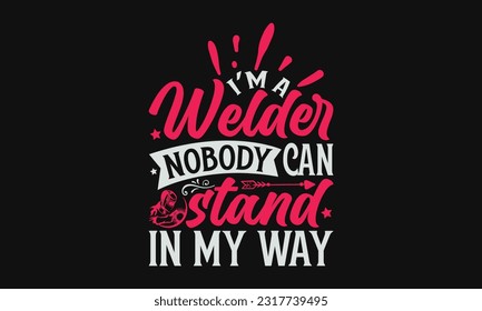 I’m A Welder Nobody Can Stand In My Way - Welder SVG Design, Welding Quotes SVG, Hand Drawn Lettering Phrase Isolated On Black Background.