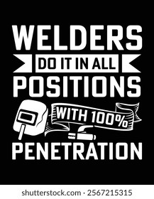 WELDERS DO IT IN ALL POSITIONS WITH 100%PENETRATION TSHIRT DESIGN