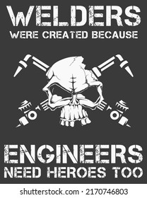 Welders were created because engineers need heroes too. 