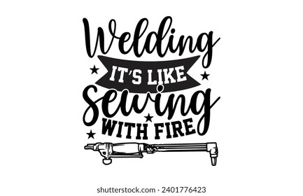 Welding It’s Like Sewing With Fire- Welder t- shirt design, Handmade calligraphy vector illustration for Cutting Machine, Silhouette Cameo, Cricut, greeting card template with typography text