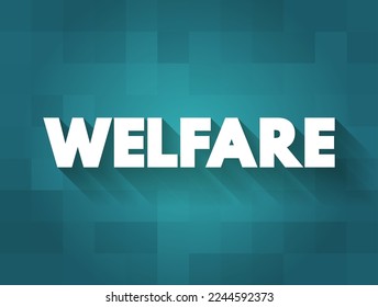 Welfare is a type of government support intended to ensure that members of a society can meet basic human needs, text concept background