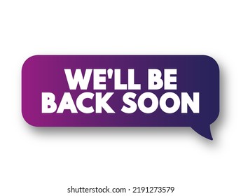 We'll Be Back Soon - typically means that the person or entity that has temporarily left will return in a short amount of time, text concept message bubble