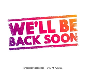 We'll Be Back Soon - typically means that the person or entity that has temporarily left will return in a short amount of time, text concept stamp