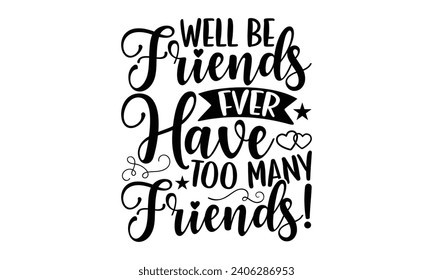 Well Be Friends Fver Have Too Many Friends!- Best friends t- shirt design, Hand drawn vintage illustration with hand-lettering and decoration elements, greeting card template with typography text svg