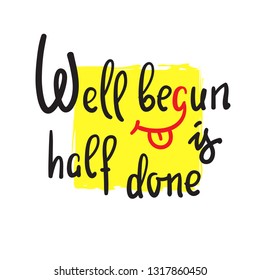 Well begun is half done - funny inspire motivational quote. Hand drawn beautiful lettering. Print for inspirational poster, t-shirt, bag, cups, card, flyer, sticker, badge. English idiom, proverb