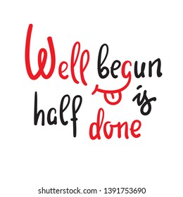 Well begun is half done - funny inspire motivational quote. Hand drawn beautiful lettering. Print for inspirational poster, t-shirt, bag, cups, card, flyer, sticker, badge. English idiom, proverb