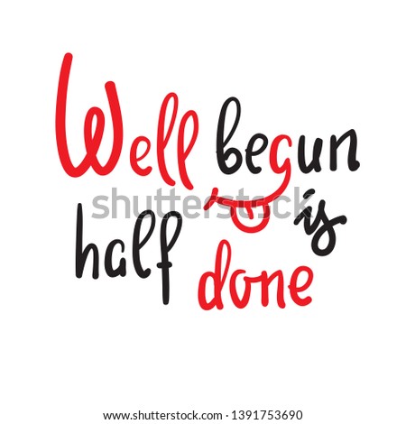 Well begun is half done - funny inspire motivational quote. Hand drawn beautiful lettering. Print for inspirational poster, t-shirt, bag, cups, card, flyer, sticker, badge. English idiom, proverb