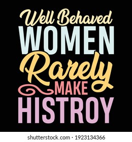 Well Behaved Women Rarely Make History, Typography Lettering Design, Printing For T shirt, Banner, Poster, Mug Etc