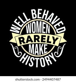 Well Behaved Women Rarely Make History, Happiness Life Gift For Girl Design, Funny Mothers Day Graphic Template, Women And Girl Inspirational Sayiing Illustration Design