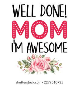 well done mom I'm awesome, Mother's day shirt print template,  typography design for mom mommy mama daughter grandma girl women aunt mom life child best mom adorable shirt