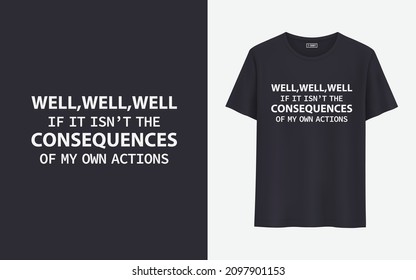 Well, well, well If it isn't the consequences of my own actions t shirt design