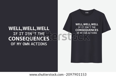 Well, well, well If it isn't the consequences of my own actions t shirt design