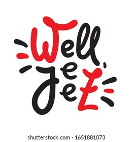 Well jeez - inspire motivational quote, slang. The emotional exclamation. Hand drawn beautiful lettering. Print for inspirational poster, t-shirt, bag, cups, card, flyer, sticker, badge. Funny vector