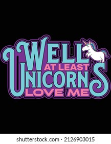 well at least unicorns love me t-shirt design for unicorn lovers