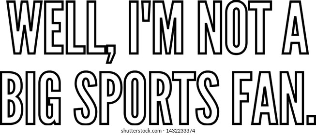 Well I am not a big sports fan