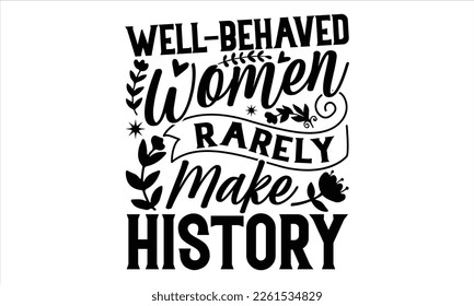 Well-Behaved Women Rarely Make History  - Women's Day T shirt Design,  svg files for Cutting, bag, cups, card, prints and posters