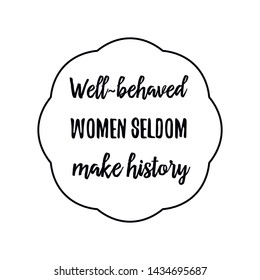 Well-behaved women seldom make history. Calligraphy saying for print. Vector Quote 