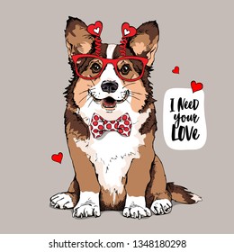 Welsh Corgi dog in a fun glasses with a red hearts, and in a bow tie. I need your love - lettering quote. Card of a Valentine's Day, t-shirt composition, hand drawn style print. Vector illustration.