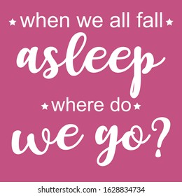 WEN WE ALL FALL ASLEEP WHERE DO WE GO HANDWRITING TEXT, SLOGAN PRINT VECTOR