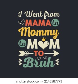 I Went from Mama to Mommy to Mom to Bruh. Mother's Day T-Shirt Design, Posters, Greeting Cards, Textiles, and Sticker Vector Illustration