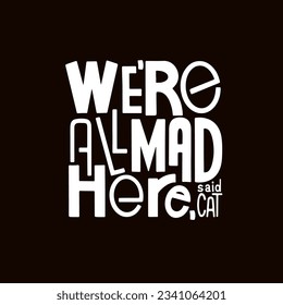 We're all mad here vector. Cheshire Cat quote. Hand drawn typography. For stickers, t-shirts design, DIY projects.