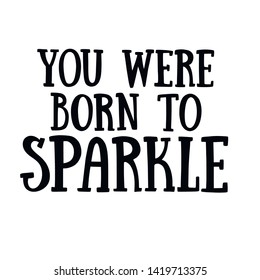 «You were born to sparkle» hand drawn vector lettering illustration, text card, poster, t shirt, lettering print