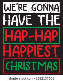 We're Gonna Have the Hap-Hap-Happiest Christmas T-Shirt, Shirt  Print Template