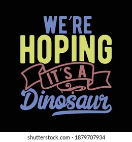 We're Hoping It's A Dinosaur. Typography Lettering Design, Printing For T shirt, Banner, Poster, Mug Etc, Vector Illustration