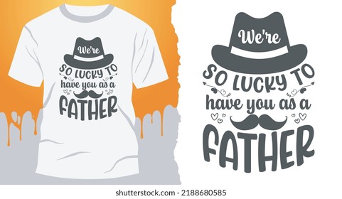 We're so lucky to have you as a father.  t-shirt design for awesome dad