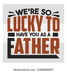 We're so lucky to have you as a father, Dad SVG, First Father's Day Gift, Father Day Svg, Father Day Shirts, Father's Day Quotes, Typography Quotes, Eps, Cut file