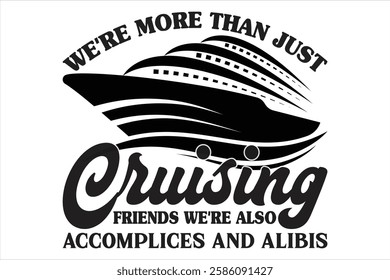 We're More Than Just Cruising Friends We're Also Accomplices And Alibis