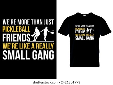 We're More Than Just Pickleball Friends We're like A Really Small Gang T-shirt design. vector illustration 