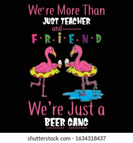 We're More Than Just Teacher and Friend, we're Just a Beer Gang-Flamingo T Shirt Design Template