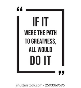 if it were the path to greatness, all would do it, inspirational design quote, motivational quotes, typography illustration lettering quotes