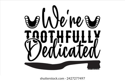 We're Toothfully Dedicated - Dentists T-Shirt Design, Teeth, Hand Drawn Lettering Phrase, For Cards Posters and Banners, Template. 