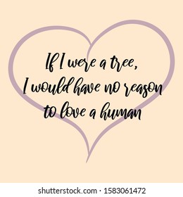  If I were a tree, I would have no reason to love a human. Ready to post social media quote