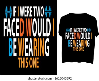 If I were two-faced, would I be wearing this one  -  t shirt or mog design